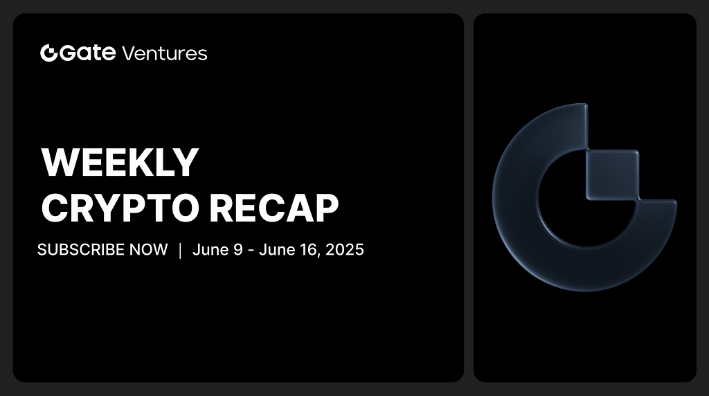 Gate Ventures Weekly Crypto Recap (June 16, 2025)
