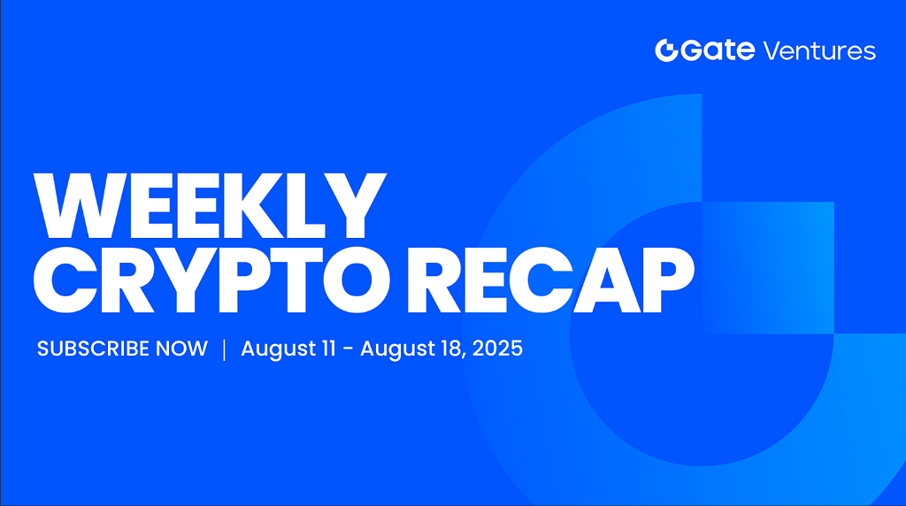 Gate Ventures Weekly Crypto Recap (August 18, 2025)