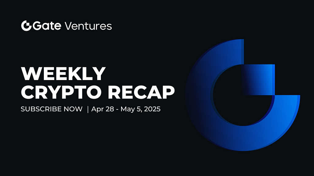 Gate Ventures Weekly Crypto Recap (May 5, 2025)